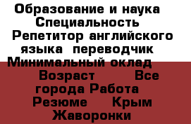 Образование и наука › Специальность ­ Репетитор английского языка, переводчик › Минимальный оклад ­ 600 › Возраст ­ 23 - Все города Работа » Резюме   . Крым,Жаворонки